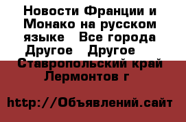 Новости Франции и Монако на русском языке - Все города Другое » Другое   . Ставропольский край,Лермонтов г.